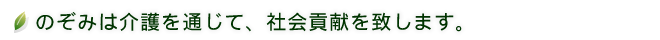 のぞみは介護を通じて、社会貢献を致します。