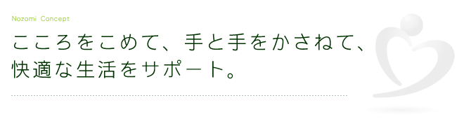 こころをこめて、手と手をかさねて、 快適な生活をサポート。